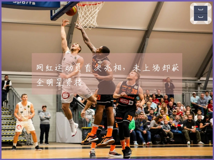 网红运动员首次亮相，未上场却获全明星资格