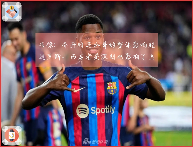 韦德：乔丹对芝加哥的整体影响超过罗斯，而后者更深刻地影响了当地儿童