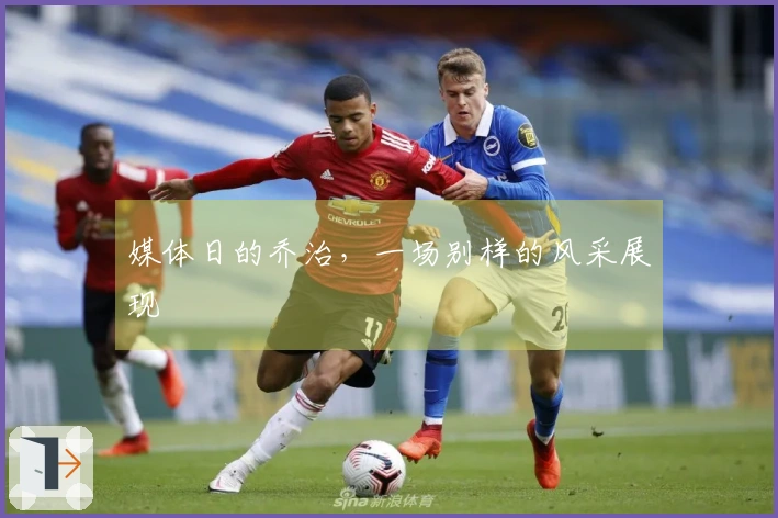 媒体日的乔治，一场别样的风采展现