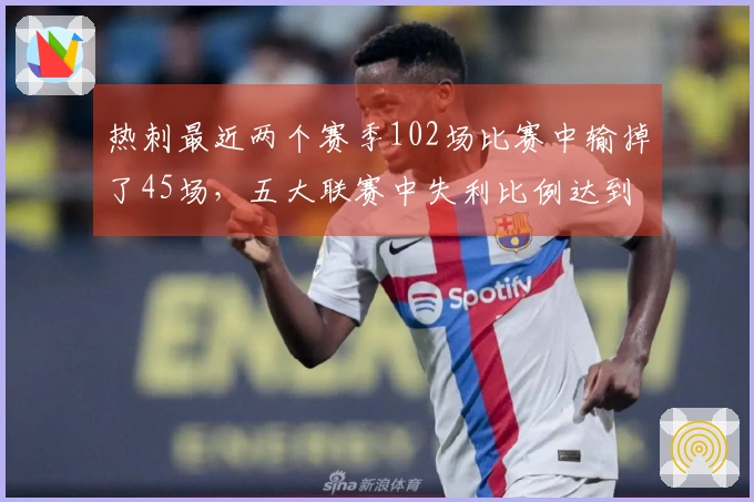 热刺最近两个赛季102场比赛中输掉了45场，五大联赛中失利比例达到44%