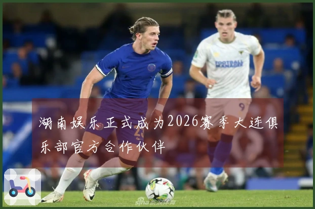 湖南娱乐正式成为2026赛季大连俱乐部官方合作伙伴