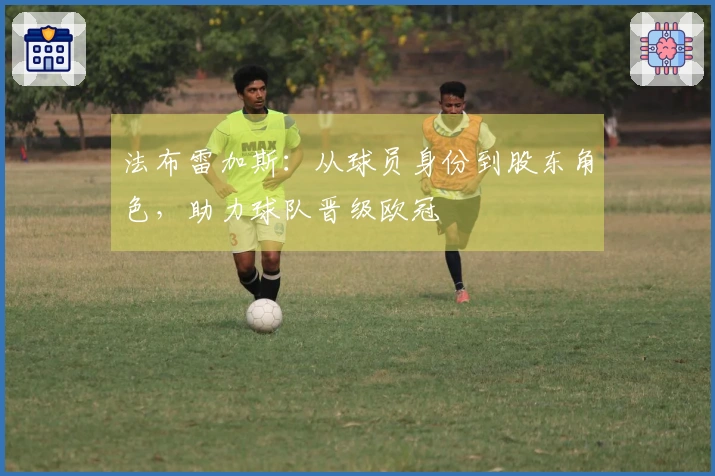 法布雷加斯：从球员身份到股东角色，助力球队晋级欧冠