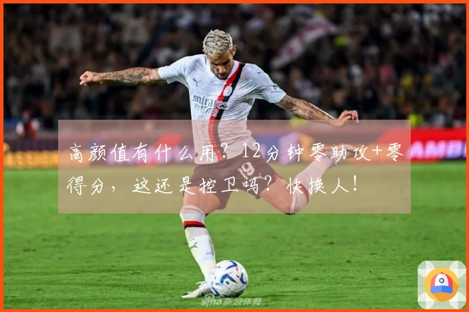高颜值有什么用？12分钟零助攻+零得分，这还是控卫吗？快换人！