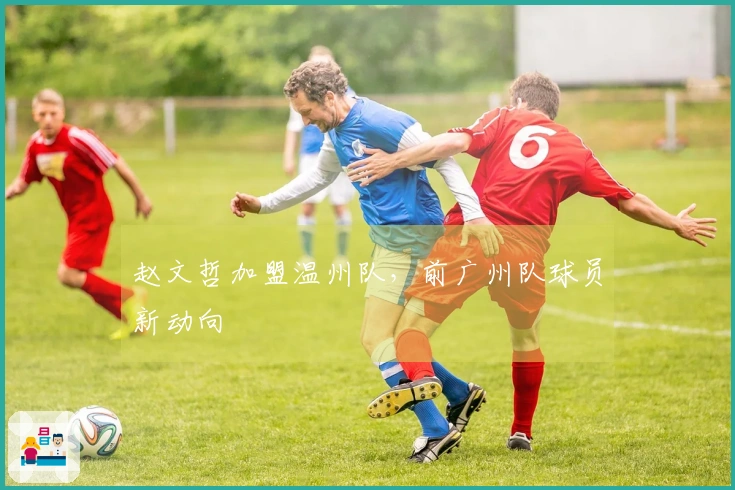 赵文哲加盟温州队，前广州队球员新动向