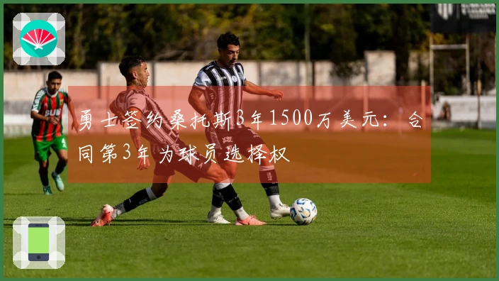勇士签约桑托斯3年1500万美元：合同第3年为球员选择权