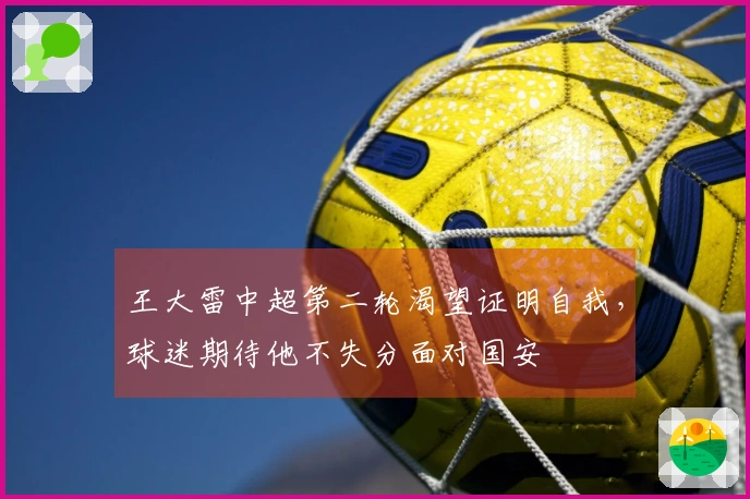王大雷中超第二轮渴望证明自我，球迷期待他不失分面对国安