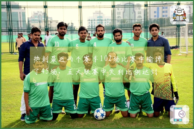 热刺最近两个赛季102场比赛中输掉了45场，五大联赛中失利比例达到44%