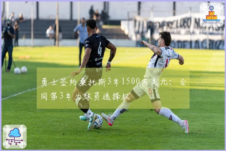 勇士签约桑托斯3年1500万美元：合同第3年为球员选择权