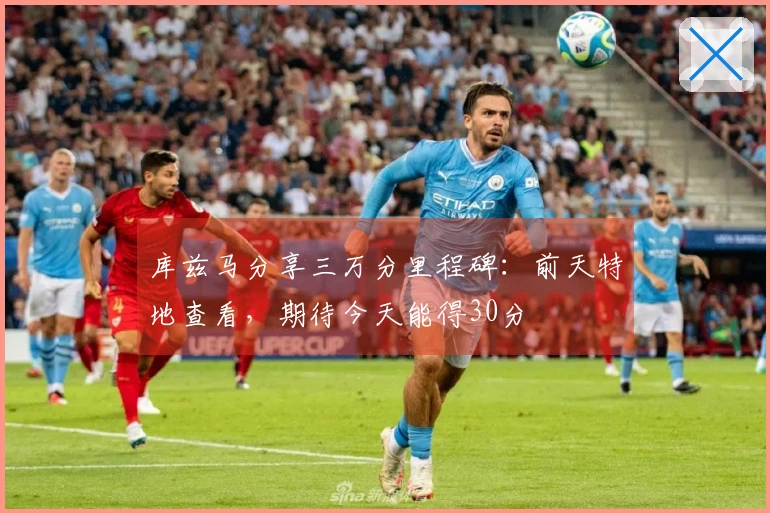 库兹马分享三万分里程碑：前天特地查看，期待今天能得30分